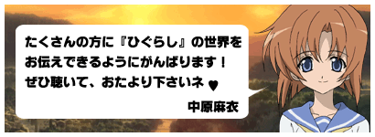 たくさんの方に『ひぐらし』の世界をお伝えできるようにがんばります!ぜひ聴いて、おたより下さいネ